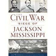 The Civil War Siege of Jackson Mississippi