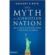 Myth of a Christian Nation : How the Quest for Political Power Is Destroying the Church