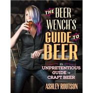 The Beer Wench's Guide to Beer An Unpretentious Guide to Craft Beer