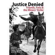 Justice Denied Friends, Foes and the Miners’ Strike