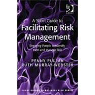 A Short Guide to Facilitating Risk Management: Engaging People to Identify, Own and Manage Risk