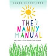 The Nanny Manual How to Choose and Nurture the Perfect Childcare Partner