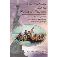Life, Leadership and the Pursuit of Happiness: Encouragements for Living a Significant and Meaningful Life