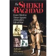 The Sheikh of Baghdad Tales of Celebrity and Terror from Pro Wrestling's General Adnan