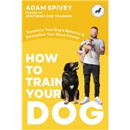 How to Train Your Dog Transform Your Dog's Behavior and Strengthen Your Bond Forever A Dog Training Book book cover, ISBN 9780593797303