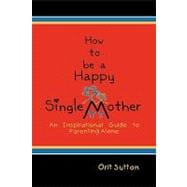 How to Be a Happy Single Mother, an Inspirational Guide to Parenting Alone