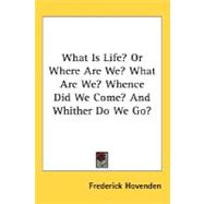 What Is Life?: Or Where Are We? What Are We? Whence Did We Come? and Whither Do We Go?