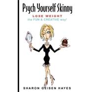 Psych Yourself Skinny : Lose Weight - The Fun and Creative Way!