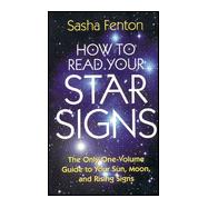 How to Read Your Star Signs : The Only One-Volume Guide to Your Sun, Moon, and Rising Signs