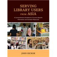 Serving Library Users from Asia A Comprehensive Handbook of Country-Specific Information and Outreach Resources
