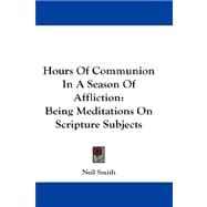 Hours of Communion in a Season of Affliction : Being Meditations on Scripture Subjects