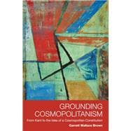 Grounding Cosmopolitanism From Kant to the Idea of a Cosmopolitan Constitution