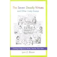 The Seven Deadly Virtues and Other Lively Essays: Coming of Age as a Writer, Teacher, Risk Taker