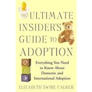 The Ultimate Insider's Guide to Adoption Everything You Need to Know About Domestic and International Adoption
