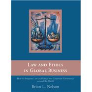 Law and Ethics in Global Business : How to Integrate Law and Ethics into Business Decisions and Corporate Organizations Around the World