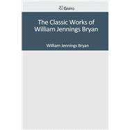 The Classic Works of William Jennings Bryan