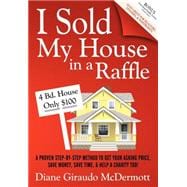 I Sold My House in a Raffle : A Proven Step-by-step Method to Get Your Asking Price, Save Money, Save Time, and Help a Charity Too!