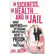 In Sickness, in Health . . . and in Jail What Happened When My Husband Unexpectedly Went to Prison for Two Years