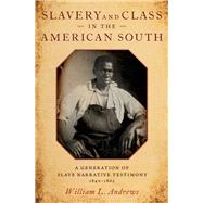 Slavery and Class in the American South A Generation of Slave Narrative Testimony, 1840-1865