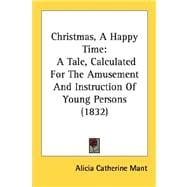 Christmas, a Happy Time : A Tale, Calculated for the Amusement and Instruction of Young Persons (1832)