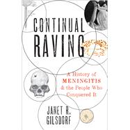 Continual Raving A History of Meningitis and the People Who Conquered It