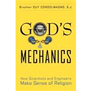 God's Mechanics : How Scientists and Engineers Make Sense of Religion