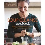 Soup Cleanse Cookbook Embrace a Better Body and a Healthier You with the Weekly Soup Plan