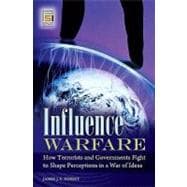 Influence Warfare : How Terrorists and Governments Fight to Shape Perceptions in a War of Ideas
