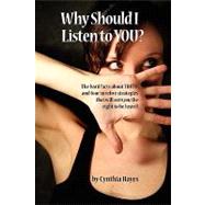 Why Should I Listen to You? : The hard facts about truth, and four surefire strategies that will earn you the right to be Heard!
