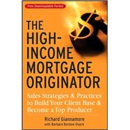 The High-Income Mortgage Originator Sales Strategies and Practices to Build Your Client Base and Become a Top Producer