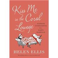 Kiss Me in the Coral Lounge Intimate Confessions from a Happy Marriage book cover, ISBN 9780593827314