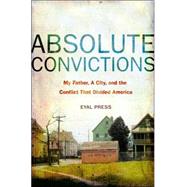 Absolute Convictions : My Father, a City, and the Conflict That Divided America