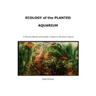 Ecology of the Planted Aquarium : A Practical Manual and Scientific Treatise for the Home Aquarist