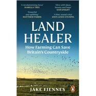Land Healer How Farming Can Save Britain’s Countryside