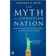 Myth of a Christian Nation : How the Quest for Political Power Is Destroying the Church