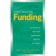 Construction Funding The Process of Real Estate Development, Appraisal, and Finance