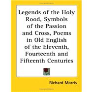 Legends of the Holy Rood, Symbols of the Passion And Cross, Poems in Old English of the Eleventh, Fourteenth And Fifteenth Centuries