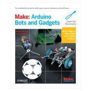 Make: Arduino Bots and Gadgets, 1st Edition