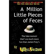 A Million Little Pieces of Feces - the Fake Memoir That's So Much More Fun Than James Frey's: The Fake Memoir That's So Much More Fun Than James Frey's