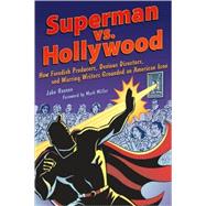 Superman vs. Hollywood How Fiendish Producers, Devious Directors, and Warring Writers Grounded an American Icon