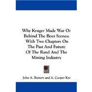 Why Kruger Made War or Behind the Boer Scenes: With Two Chapters on the Past and Future of the Rand and the Mining Industry