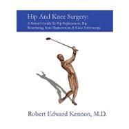 Hip And Knee Surgery: A Patient's Guide to Hip Replacement, Hip Resurfacing, Knee Replacement, & Knee Arthroscopy