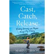 Cast, Catch, Release Finding Serenity and Purpose through Fly Fishing