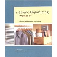 The Home Organizing Workbook Clearing Your Clutter, Step by Step
