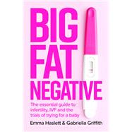 Big Fat Negative The Essential Guide to Infertility, IVF and the Trials of Trying for a Baby
