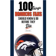 100 Things Broncos Fans Should Know and Do Before They Die