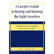A Lawyer's Guide to Buying and Running the Right Franchise: What Franchisors and Landlords Don't Want You to Know