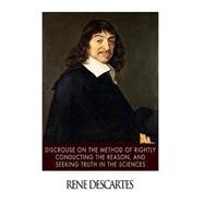 Discourse on the Method of Rightly Conducting the Reason, and Seeking Truth in the Sciences