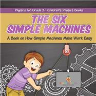 The Six Simple Machines : A Book on How Simple Machines Make Work Easy | Physics for Grade 2 | Children’s Physics Books