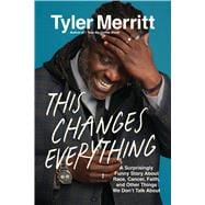 This Changes Everything A Surprisingly Funny Story About Race, Cancer, Faith, and Other Things We Don't Talk About